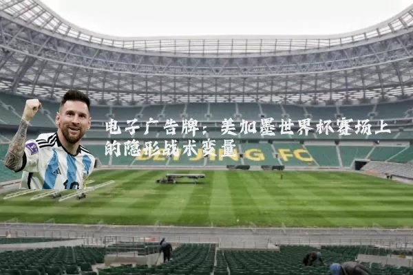 电子广告牌:美加墨世界杯赛场上的隐形战术变量