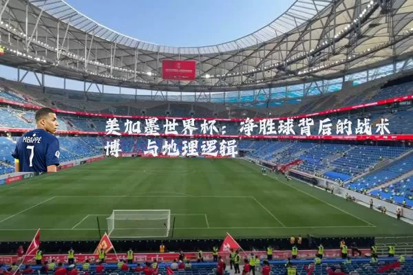 美加墨世界杯：净胜球背后的战术博弈与地理逻辑