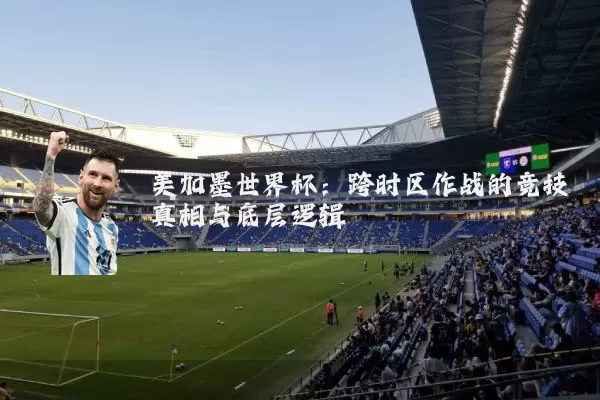 美加墨世界杯:跨时区作战的竞技真相与底层逻辑