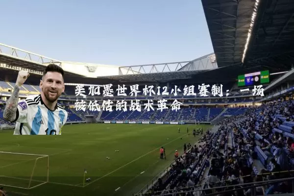 美加墨世界杯12小组赛制：一场被低估的战术革命