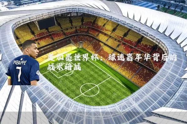 美加墨世界杯:球迷嘉年华背后的战术暗战
