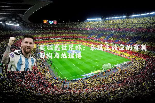 美加墨世界杯:东道主效应的赛制解构与地理博弈