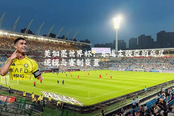 美加墨世界杯:东道主效应的底层逻辑与赛制变量