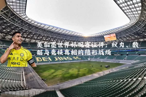 美加墨世界杯观赛证件:权力、数据与竞技真相的隐形战场