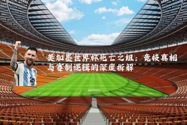 美加墨世界杯死亡之组:竞技真相与赛制逻辑的深度拆解