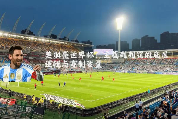 美加墨世界杯:主裁判判罚的底层逻辑与赛制变量