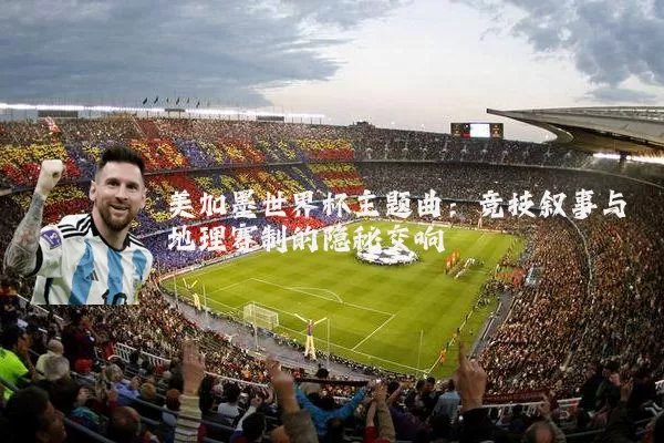 美加墨世界杯主题曲:竞技叙事与地理赛制的隐秘交响