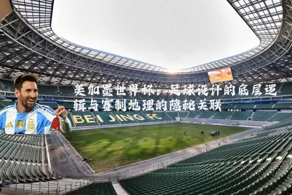 美加墨世界杯：足球设计的底层逻辑与赛制地理的隐秘关联
