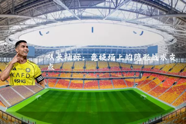 队长袖标:竞技场上的隐形战术支点