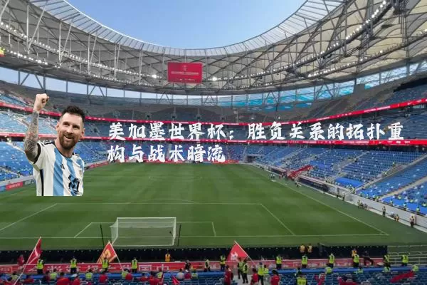 美加墨世界杯:胜负关系的拓扑重构与战术暗流