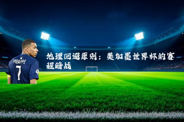 地理回避原则:美加墨世界杯的赛程暗战