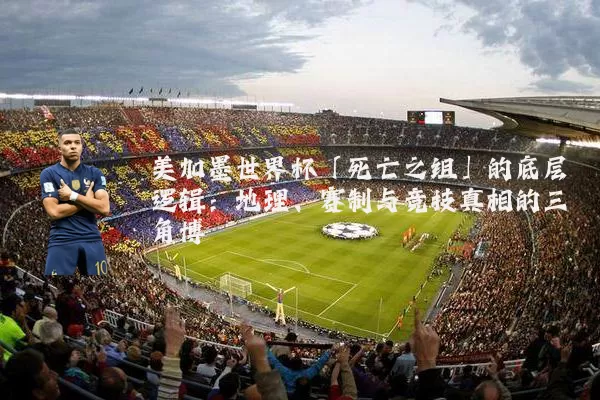 美加墨世界杯「死亡之组」的底层逻辑:地理、赛制与竞技真相的三角博弈