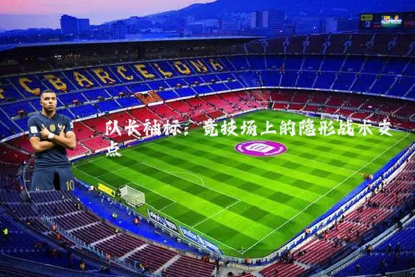 队长袖标:竞技场上的隐形战术支点