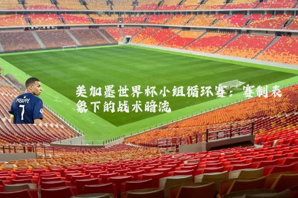 美加墨世界杯小组循环赛:赛制表象下的战术暗流