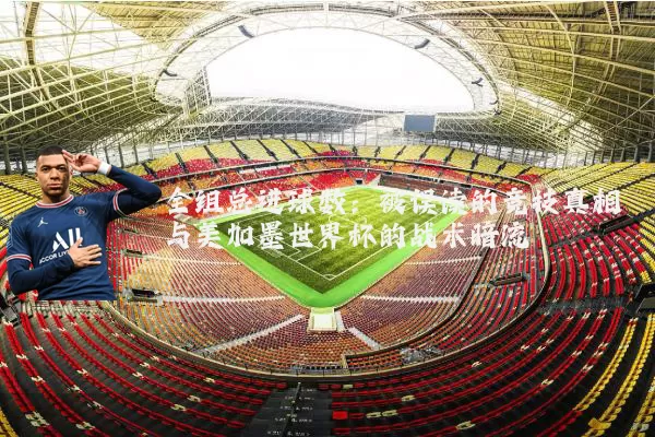 全组总进球数：被误读的竞技真相与美加墨世界杯的战术暗流