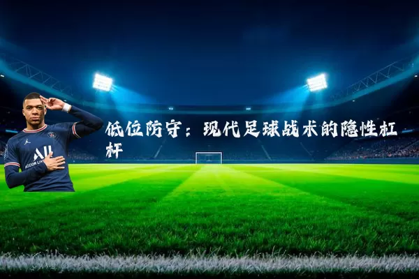 低位防守:现代足球战术的隐性杠杆